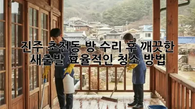 진주 초전동 방 수리 후, 깨끗한 새출발! 효율적인 청소 방법