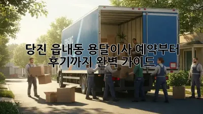 당진 읍내동 용달이사, 예약부터 후기까지 완벽 가이드!